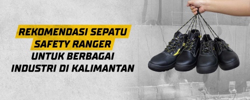 Rekomendasi Sepatu Safety Ranger untuk berbagai Industri di Kalimantan